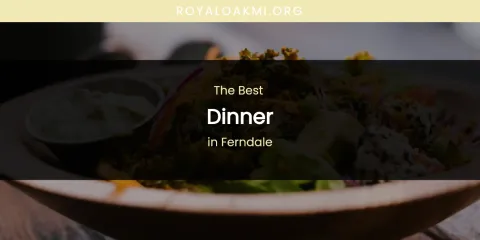 The Absolute Best Dinner in Ferndale