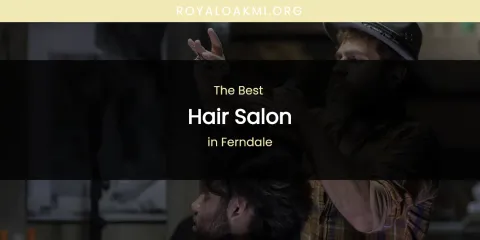 The Absolute Best Hair Salon in Ferndale